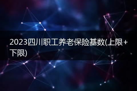 2023四川職工養(yǎng)老保險基數(shù)(上限+下限)