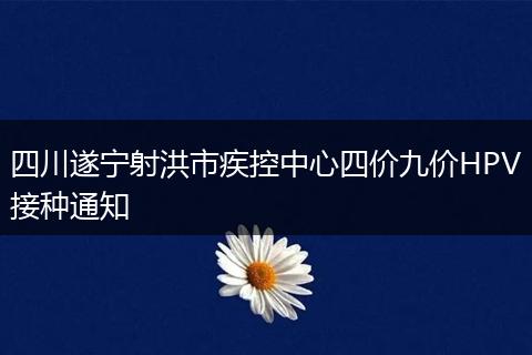 四川遂寧射洪市疾控中心四價九價HPV接種通知