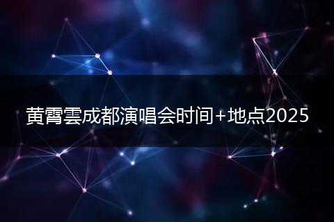 黃霄雲(yún)成都演唱會時間+地點(diǎn)2025
