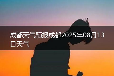 成都天氣預報成都2025年08月13日天氣