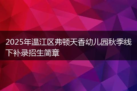 2025年溫江區(qū)弗頓天香幼兒園秋季線下補(bǔ)錄招生簡章