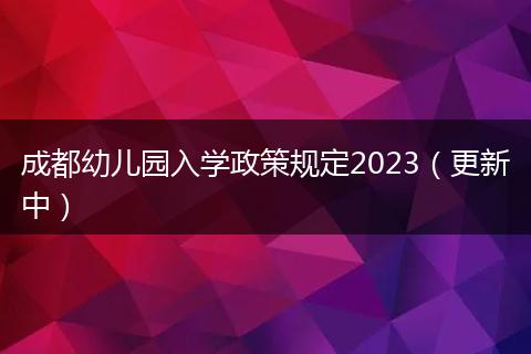 成都幼兒園入學(xué)政策規(guī)定2023(更新中)