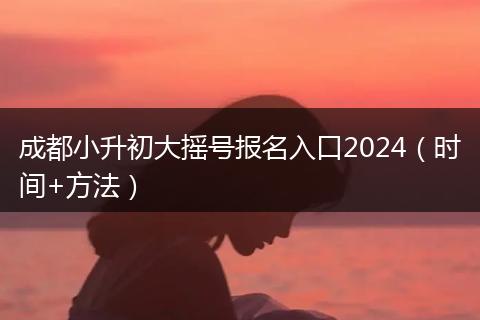 成都小升初大搖號(hào)報(bào)名入口2024(時(shí)間+方法)