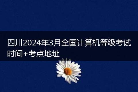 四川2024年3月全國(guó)計(jì)算機(jī)等級(jí)考試時(shí)間+考點(diǎn)地址