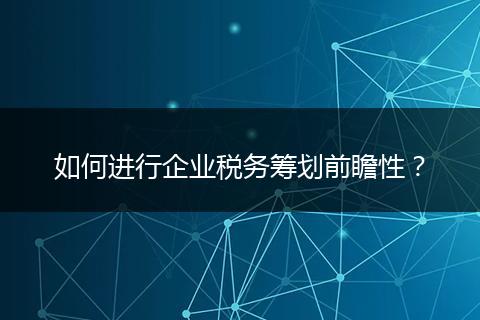 如何進(jìn)行企業(yè)稅務(wù)籌劃前瞻性?