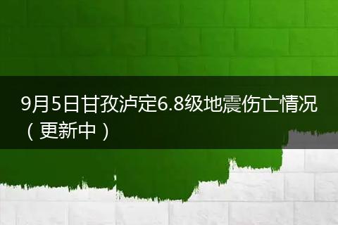 9月5日甘孜瀘定6.8級地震傷亡情況(更新中)