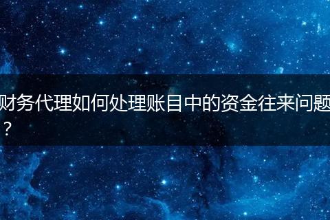 財(cái)務(wù)代理如何處理賬目中的資金往來問題？