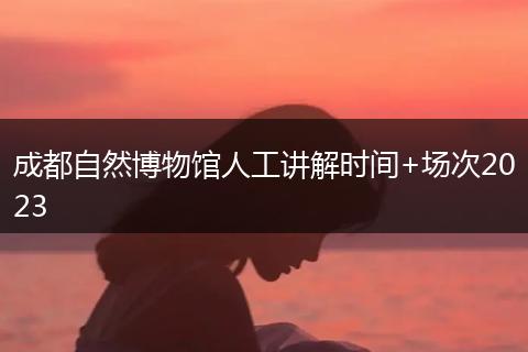 成都自然博物館人工講解時(shí)間+場次2023