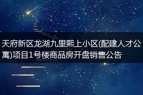 天府新區(qū)龍湖九里熙上小區(qū)(配建人才公寓)項目1號樓商品房開盤銷售公告