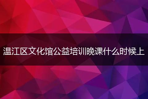 溫江區(qū)文化館公益培訓(xùn)晚課什么時候上