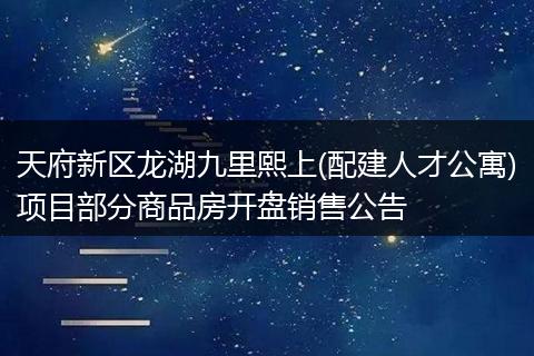 天府新區(qū)龍湖九里熙上(配建人才公寓)項目部分商品房開盤銷售公告
