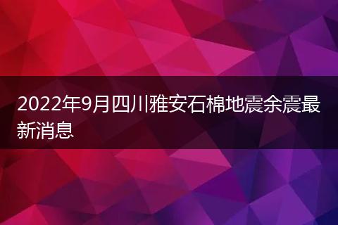 2022年9月四川雅安石棉地震余震最新消息