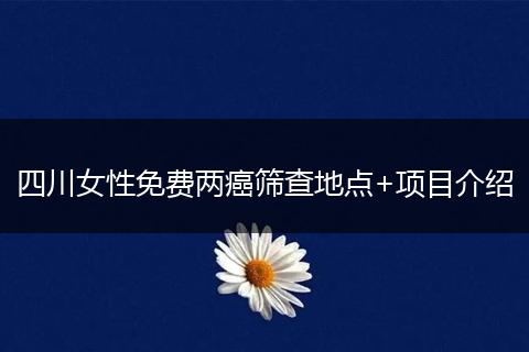 四川女性免費兩癌篩查地點+項目介紹