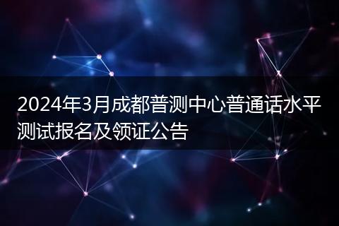 2024年3月成都普測中心普通話水平測試報名及領(lǐng)證公告