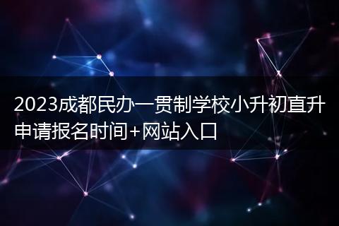 2023成都民辦一貫制學(xué)校小升初直升申請報(bào)名時(shí)間+網(wǎng)站入口