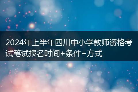 2024年上半年四川中小學(xué)教師資格考試筆試報名時間+條件+方式