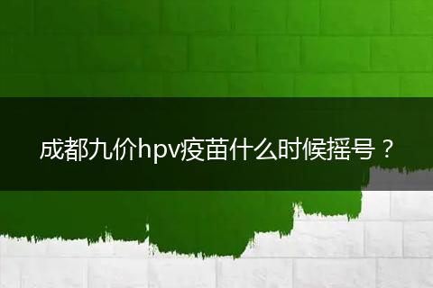 成都九價hpv疫苗什么時候搖號？