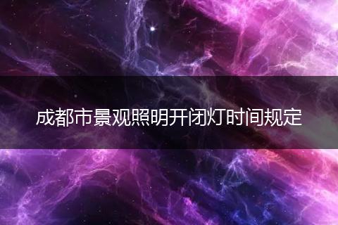 成都市景觀照明開(kāi)閉燈時(shí)間規(guī)定