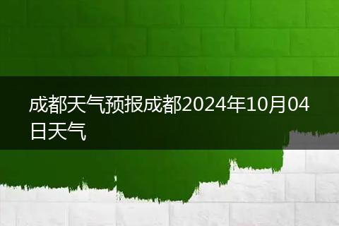 成都天氣預(yù)報成都2024年10月04日天氣