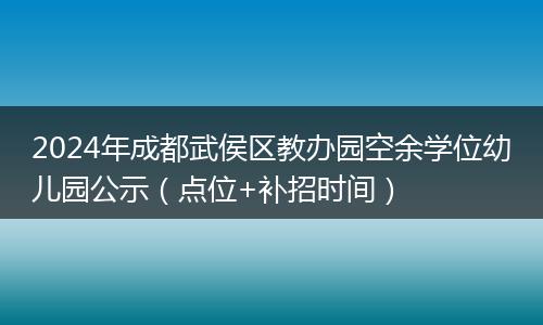 2024年成都武侯區(qū)教辦園空余學(xué)位幼兒園公示(點(diǎn)位+補(bǔ)招時(shí)間)
