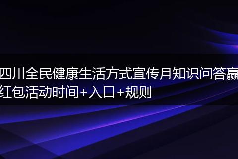 四川全民健康生活方式宣傳月知識(shí)問(wèn)答贏紅包活動(dòng)時(shí)間+入口+規(guī)則