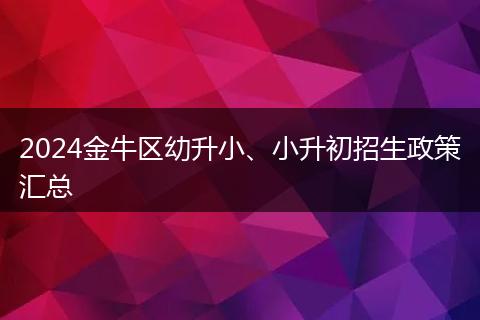 2024金牛區(qū)幼升小、小升初招生政策匯總