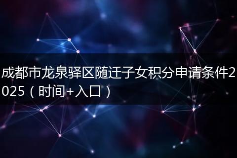 成都市龍泉驛區(qū)隨遷子女積分申請條件2025(時間+入口)