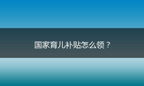 國家育兒補貼怎么領(lǐng)？