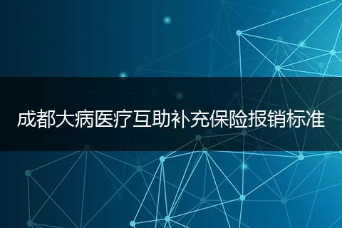 成都大病醫(yī)療互助補(bǔ)充保險(xiǎn)報(bào)銷(xiāo)標(biāo)準(zhǔn)