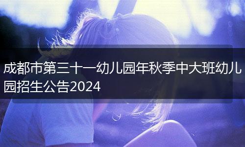 成都市第三十一幼兒園年秋季中大班幼兒園招生公告2024