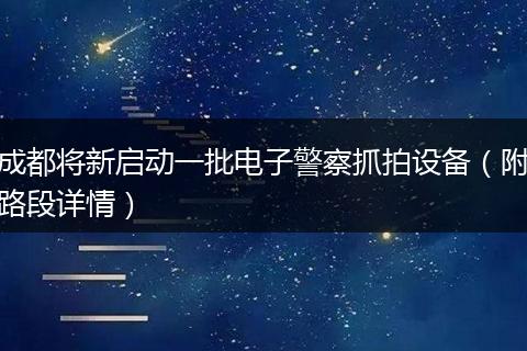 成都將新啟動(dòng)一批電子警察抓拍設(shè)備(附路段詳情)