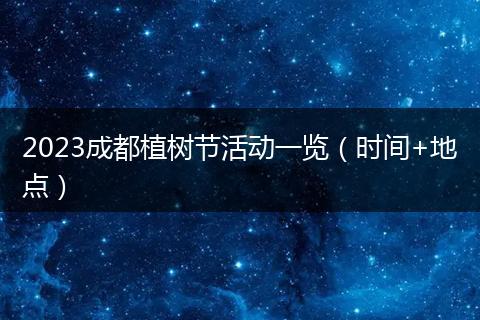 2023成都植樹節(jié)活動一覽（時間+地點）