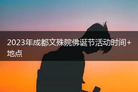 2023年成都文殊院佛誕節(jié)活動(dòng)時(shí)間+地點(diǎn)