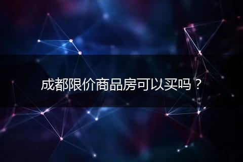 成都限價商品房可以買嗎？