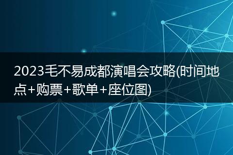 2023毛不易成都演唱會(huì)攻略(時(shí)間地點(diǎn)+購(gòu)票+歌單+座位圖)