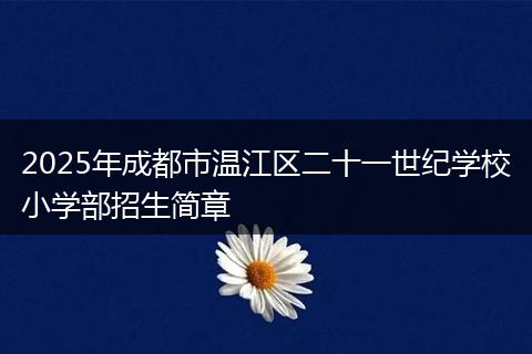 2025年成都市溫江區(qū)二十一世紀(jì)學(xué)校小學(xué)部招生簡(jiǎn)章