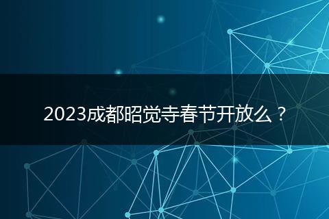 2023成都昭覺寺春節(jié)開放么？