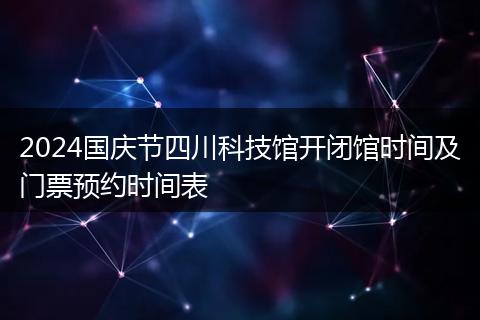 2024國(guó)慶節(jié)四川科技館開(kāi)閉館時(shí)間及門(mén)票預(yù)約時(shí)間表