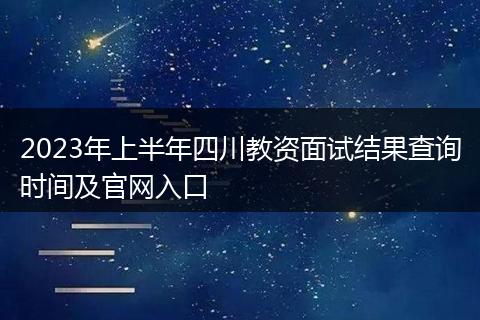2023年上半年四川教資面試結(jié)果查詢時間及官網(wǎng)入口
