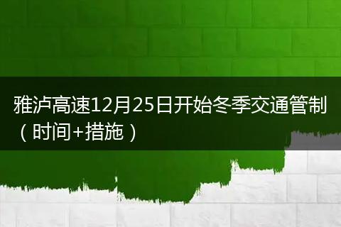 雅瀘高速12月25日開始冬季交通管制（時(shí)間+措施）