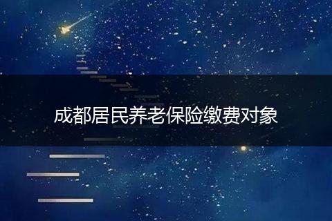 成都居民養(yǎng)老保險繳費對象