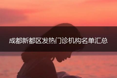 成都新都區(qū)發(fā)熱門診機構名單匯總