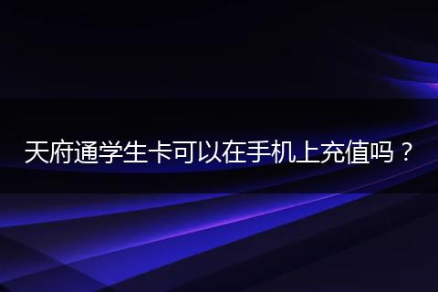 天府通學(xué)生卡可以在手機(jī)上充值嗎？