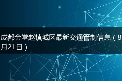 成都金堂趙鎮(zhèn)城區(qū)最新交通管制信息(8月21日)