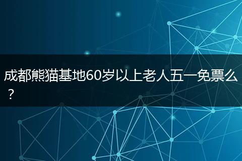 成都熊貓基地60歲以上老人五一免票么？