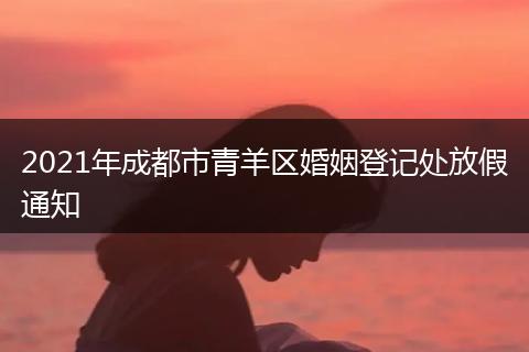2021年成都市青羊區(qū)婚姻登記處放假通知