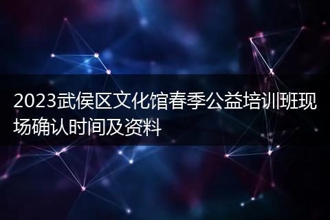 2023武侯區(qū)文化館春季公益培訓(xùn)班現(xiàn)場(chǎng)確認(rèn)時(shí)間及資料