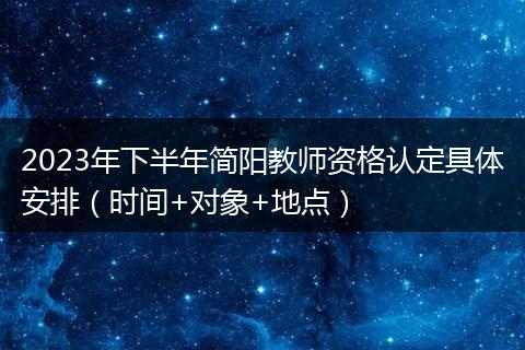 2023年下半年簡陽教師資格認定具體安排(時間+對象+地點)