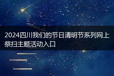 2024四川我們的節(jié)日清明節(jié)系列網(wǎng)上祭掃主題活動(dòng)入口