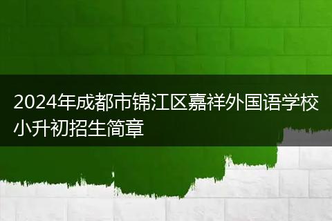 2024年成都市錦江區(qū)嘉祥外國語學(xué)校小升初招生簡章